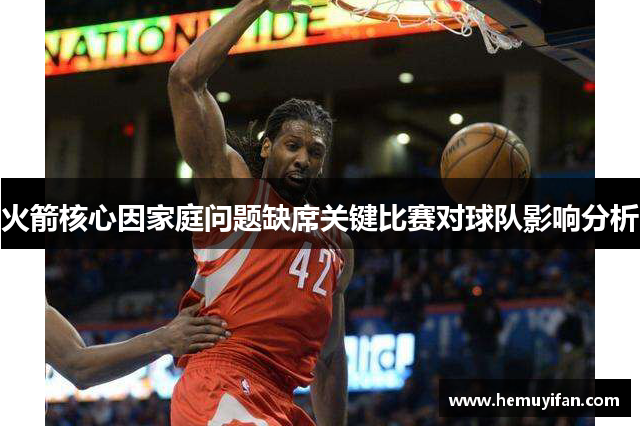 火箭核心因家庭问题缺席关键比赛对球队影响分析