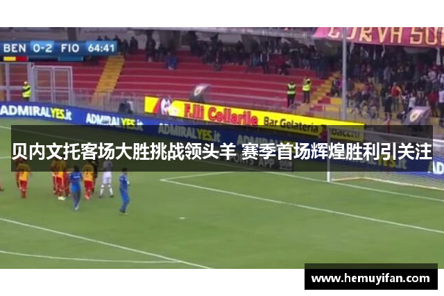 贝内文托客场大胜挑战领头羊 赛季首场辉煌胜利引关注