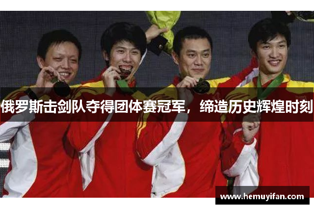 俄罗斯击剑队夺得团体赛冠军，缔造历史辉煌时刻