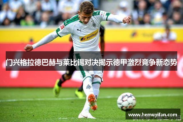 门兴格拉德巴赫与莱比锡对决揭示德甲激烈竞争新态势
