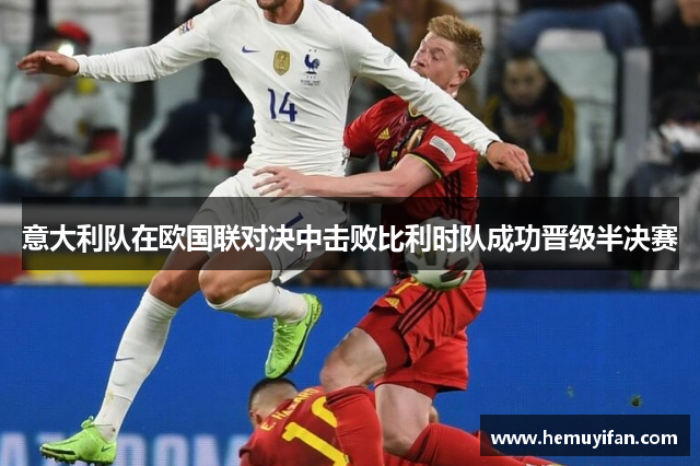 意大利队在欧国联对决中击败比利时队成功晋级半决赛