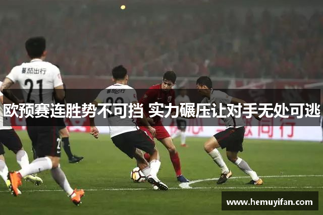 欧预赛连胜势不可挡 实力碾压让对手无处可逃