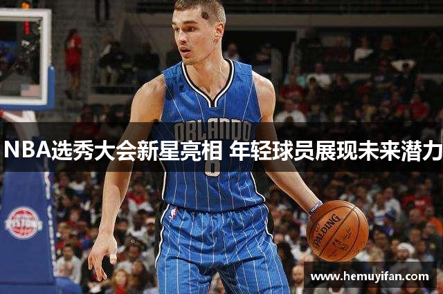 NBA选秀大会新星亮相 年轻球员展现未来潜力