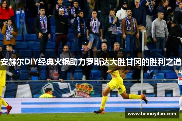 安赫尔DIY经典火锅助力罗斯达大胜甘冈的胜利之道
