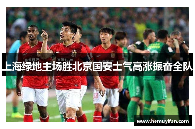 上海绿地主场胜北京国安士气高涨振奋全队