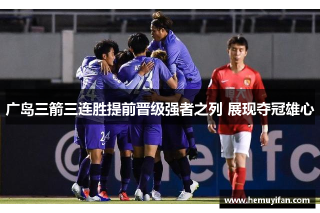 广岛三箭三连胜提前晋级强者之列 展现夺冠雄心