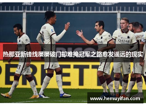 热那亚新锋线屡屡破门却难掩冠军之路愈发遥远的现实