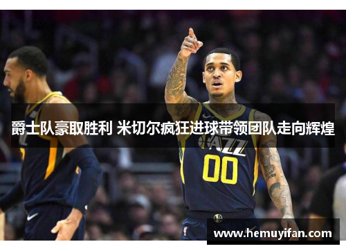 爵士队豪取胜利 米切尔疯狂进球带领团队走向辉煌