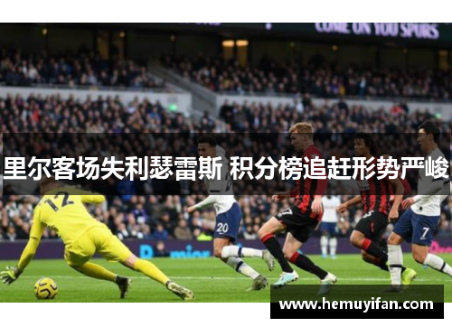 里尔客场失利瑟雷斯 积分榜追赶形势严峻