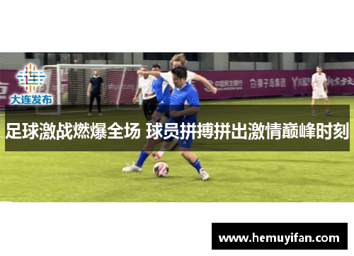 足球激战燃爆全场 球员拼搏拼出激情巅峰时刻