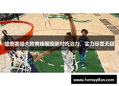 雄鹿客场大胜黄蜂展现绝对统治力，实力尽显无疑
