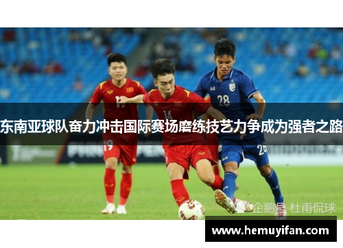 东南亚球队奋力冲击国际赛场磨练技艺力争成为强者之路