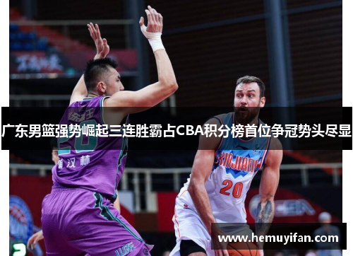 广东男篮强势崛起三连胜霸占CBA积分榜首位争冠势头尽显