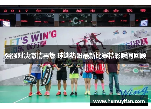 强强对决激情再燃 球迷热盼最新比赛精彩瞬间回顾