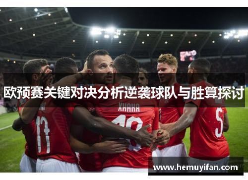 欧预赛关键对决分析逆袭球队与胜算探讨