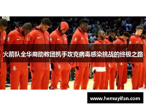 火箭队全华裔助教团携手攻克病毒感染挑战的终极之路