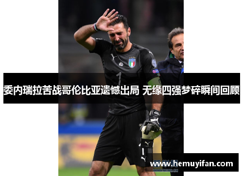 委内瑞拉苦战哥伦比亚遗憾出局 无缘四强梦碎瞬间回顾