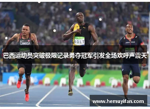 巴西运动员突破极限记录勇夺冠军引发全场欢呼声震天