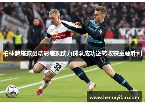 柏林赫塔球员精彩表现助力球队成功逆转收获重要胜利