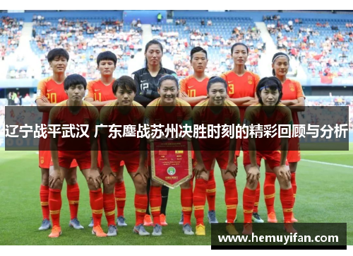 辽宁战平武汉 广东鏖战苏州决胜时刻的精彩回顾与分析