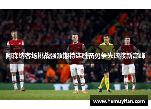 阿森纳客场挑战强敌期待连胜奋勇争先迎接新高峰