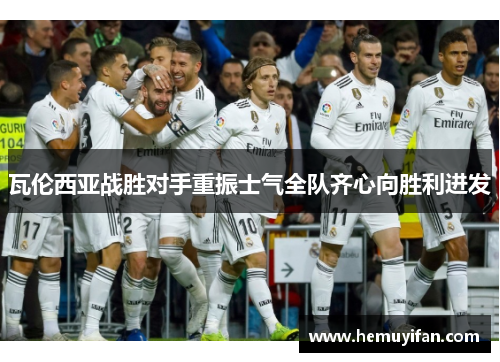 瓦伦西亚战胜对手重振士气全队齐心向胜利进发