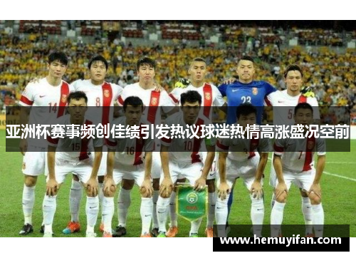 亚洲杯赛事频创佳绩引发热议球迷热情高涨盛况空前