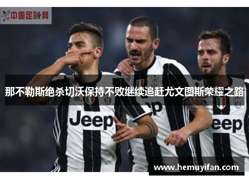 那不勒斯绝杀切沃保持不败继续追赶尤文图斯荣耀之路
