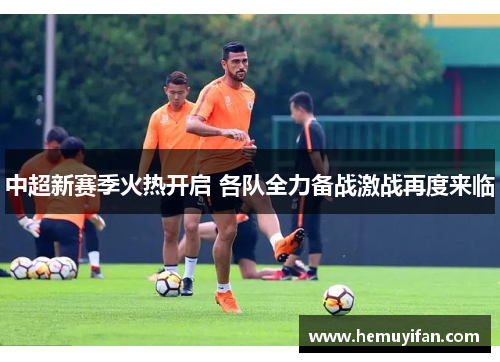 中超新赛季火热开启 各队全力备战激战再度来临