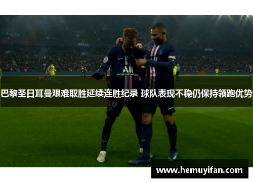 巴黎圣日耳曼艰难取胜延续连胜纪录 球队表现不稳仍保持领跑优势