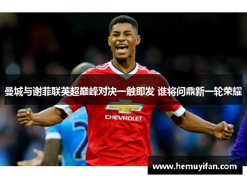 曼城与谢菲联英超巅峰对决一触即发 谁将问鼎新一轮荣耀
