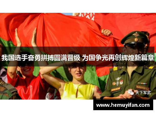 我国选手奋勇拼搏圆满晋级 为国争光再创辉煌新篇章
