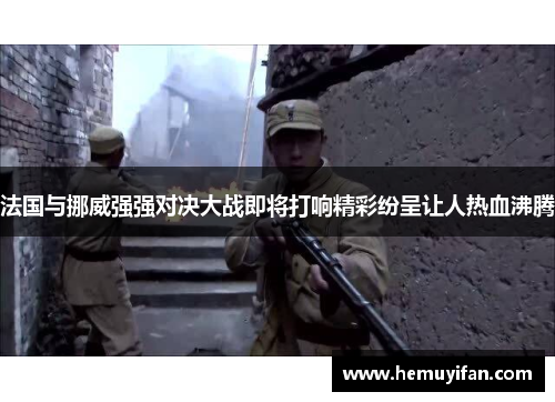 法国与挪威强强对决大战即将打响精彩纷呈让人热血沸腾