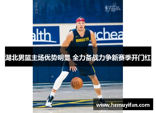 湖北男篮主场优势明显 全力备战力争新赛季开门红