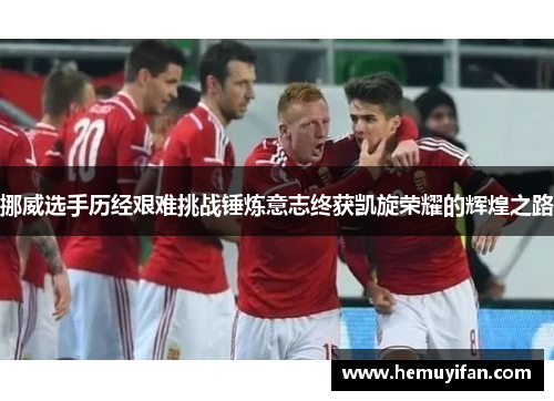 挪威选手历经艰难挑战锤炼意志终获凯旋荣耀的辉煌之路