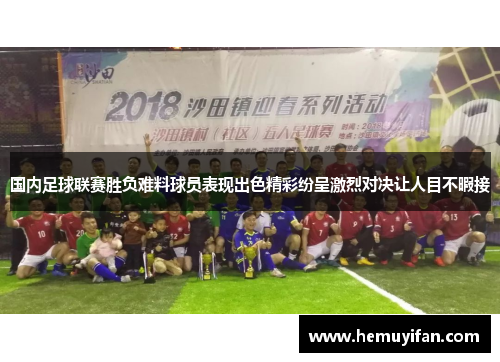 国内足球联赛胜负难料球员表现出色精彩纷呈激烈对决让人目不暇接