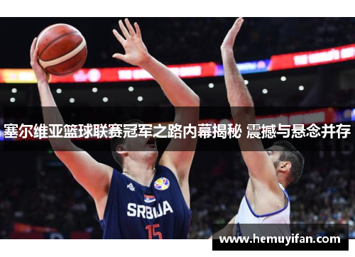 塞尔维亚篮球联赛冠军之路内幕揭秘 震撼与悬念并存