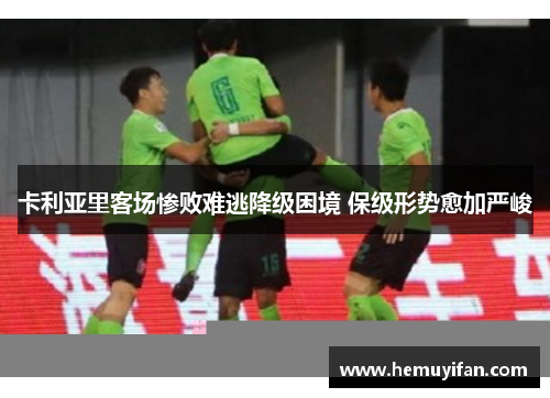 卡利亚里客场惨败难逃降级困境 保级形势愈加严峻